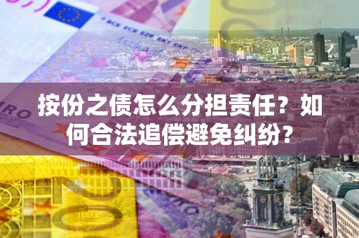 北京按份之债怎么分担责任？如何合法追偿避免纠纷？