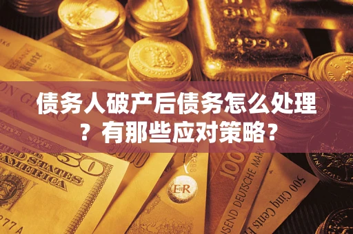 北京债务人破产后债务怎么处理？有那些应对策略？