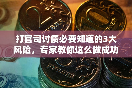 北京打官司讨债必要知道的3大风险，专家教你这么做成功率飙升