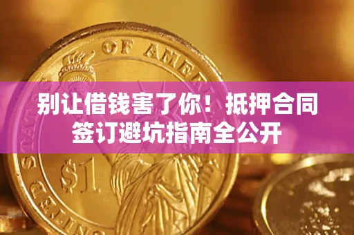 北京别让借钱害了你！抵押合同签订避坑指南全公开
