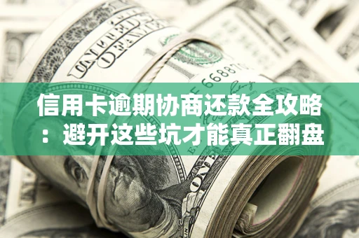 北京信用卡逾期协商还款全攻略：避开这些坑才能真正翻盘