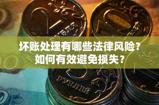 北京坏账处理有哪些法律风险？如何有效避免损失？
