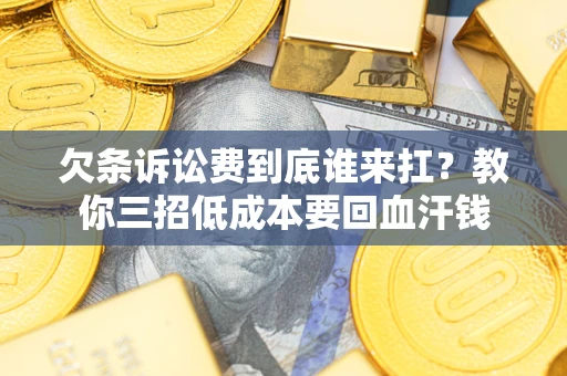 北京欠条诉讼费到底谁来扛？教你三招低成本要回血汗钱
