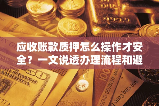 北京应收账款质押怎么操作才安全？一文说透办理流程和避险绝招