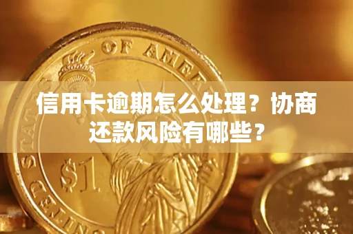 北京信用卡逾期怎么处理？协商还款风险有哪些？